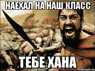 наехал на наш класс тебе хана, Мем Это Спарта