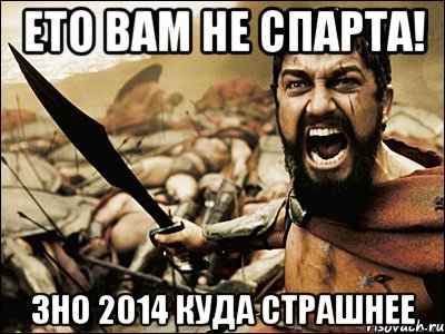 Ето вам не Спарта! ЗНО 2014 Куда Страшнее, Мем Это Спарта