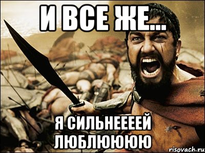 и все же... я сильнеееей люблюююю, Мем Это Спарта