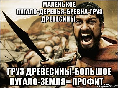 Маленькое пугало-деревья-бревна-груз древесины. Груз древесины-большое пугало-земля= профит..., Мем Это Спарта