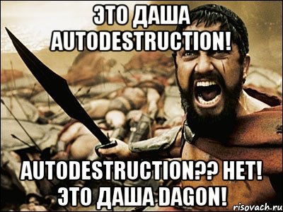 это Даша autodestruction! autodestruction?? НЕТ! Это Даша DAGON!, Мем Это Спарта