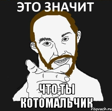  ЧТО ТЫ КОТОМАЛЬЧИК