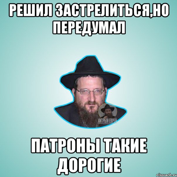 решил застрелиться,но передумал патроны такие дорогие