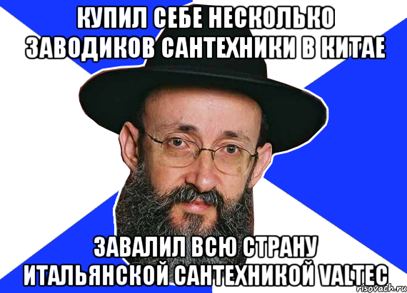 Купил себе несколько заводиков сантехники в Китае завалил всю страну итальянской сантехникой Valtec