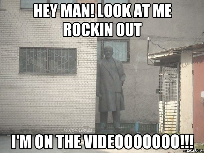 Hey man! Look at me rockin out I'm on the videooooooo!!!, Мем  Ленин за углом (пс, парень)