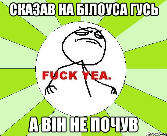 Сказав на Білоуса гусь А він не почув, Мем фак е