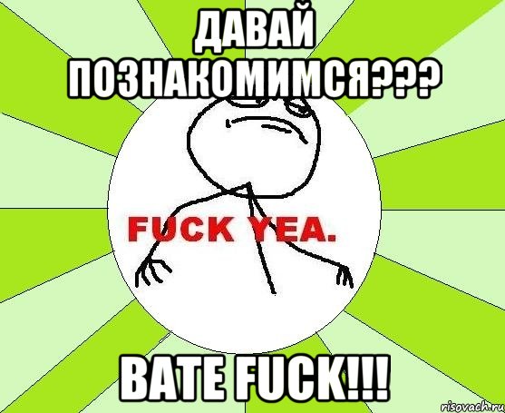 давай познакомимся??? Bate Fuck!!!, Мем фак е