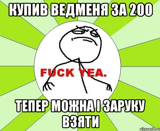 купив ведменя за 200 тепер можна і заруку взяти, Мем фак е