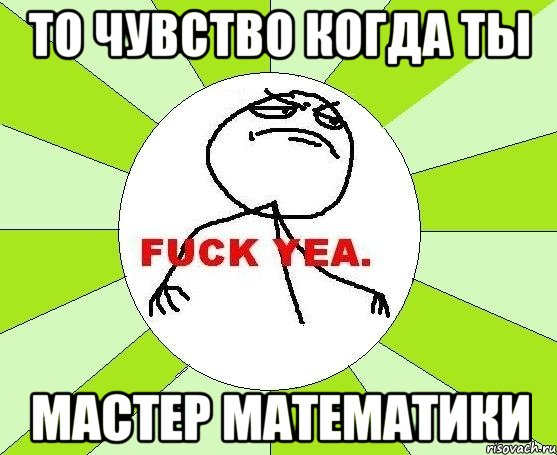 то чувство когда ты МАСТЕР МАТЕМАТИКИ, Мем фак е