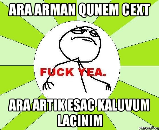 ara Arman qunem cext ara Artik esac kaluvum lacinim, Мем фак е