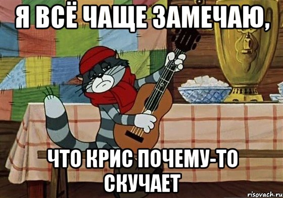 я всё чаще замечаю, что Крис почему-то скучает, Мем Грустный Матроскин с гитарой