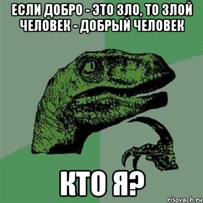 Если добро - это зло, то злой человек - добрый человек кто я?, Мем Филосораптор