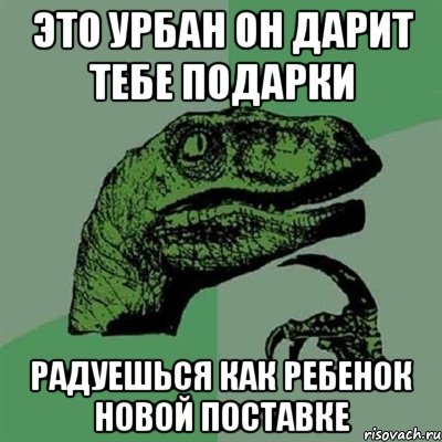 это урбан он дарит тебе подарки радуешься как ребенок новой поставке, Мем Филосораптор