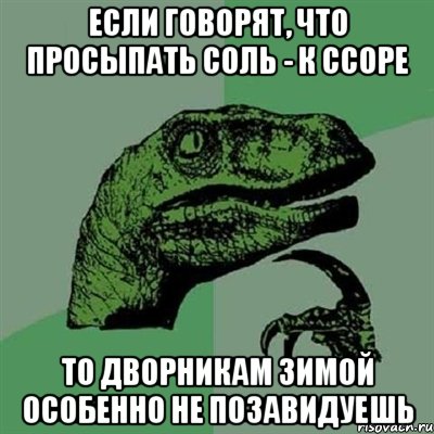 если говорят, что просыпать соль - к ссоре то дворникам зимой особенно не позавидуешь, Мем Филосораптор