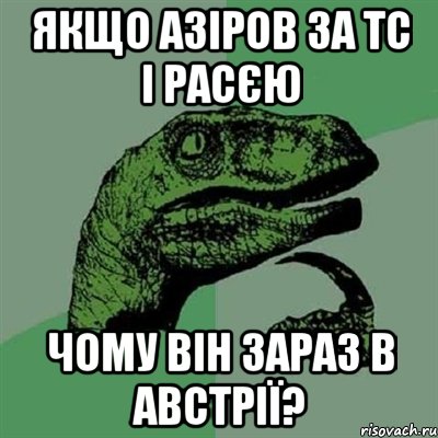 Якщо Азіров за ТС і Расєю Чому він зараз в Австрії?, Мем Филосораптор