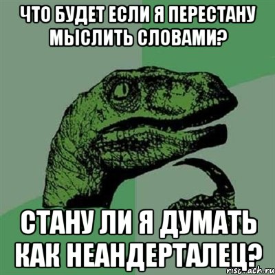 что будет если я перестану мыслить словами? Стану ли я думать как неандерталец?, Мем Филосораптор