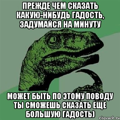 Прежде чем сказать какую-нибудь гадость, задумайся на минуту может быть по этому поводу ты сможешь сказать еще большую гадость), Мем Филосораптор