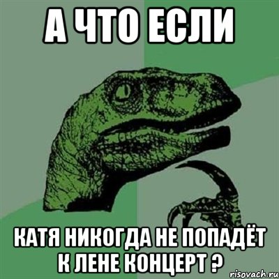 А что если Катя никогда не попадёт к Лене концерт ?, Мем Филосораптор