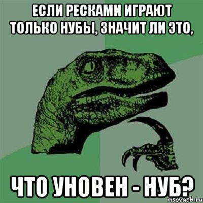 если ресками играют только нубы, значит ли это, что уновен - нуб?, Мем Филосораптор