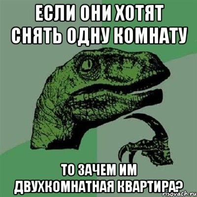 Если они хотят снять одну комнату то зачем им двухкомнатная квартира?, Мем Филосораптор