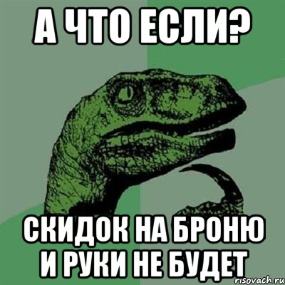 А что если? Скидок на броню и руки не будет, Мем Филосораптор