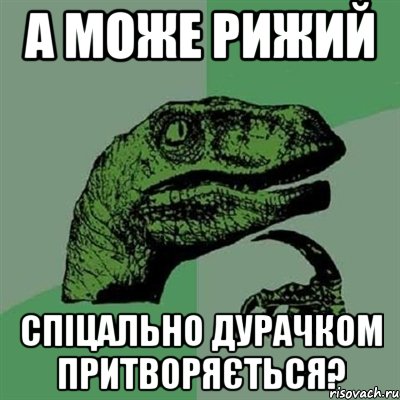 а може рижий спіцально дурачком притворяється?, Мем Филосораптор