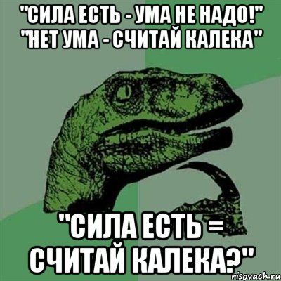 "Сила есть - ума не надо!" "Нет ума - считай калека" "Сила есть = считай калека?", Мем Филосораптор