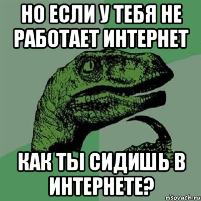 но если у тебя не работает интернет как ты сидишь в интернете?, Мем Филосораптор