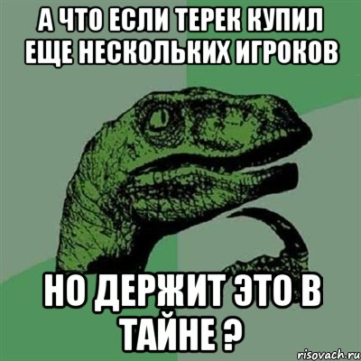 а что если Терек купил еще нескольких игроков но держит это в тайне ?, Мем Филосораптор