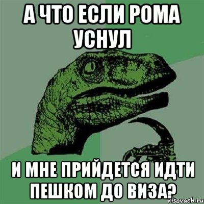 А что если рома уснул И мне прийдется идти пешком до виза?, Мем Филосораптор