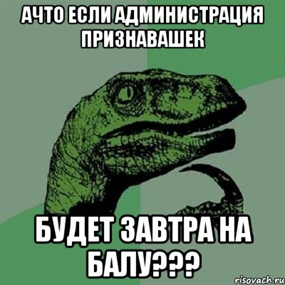 АЧТО ЕСЛИ АДМИНИСТРАЦИЯ ПРИЗНАВАШЕК БУДЕТ ЗАВТРА НА БАЛУ???, Мем Филосораптор