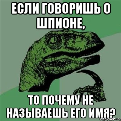 Если говоришь о шпионе, то почему не называешь его имя?, Мем Филосораптор