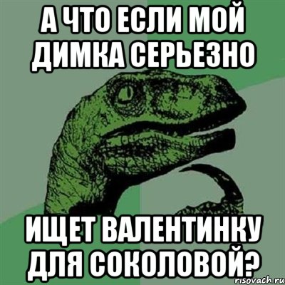 а что если мой димка серьезно ищет валентинку для соколовой?, Мем Филосораптор