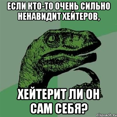 Если кто-то очень сильно ненавидит хейтеров, хейтерит ли он сам себя?, Мем Филосораптор