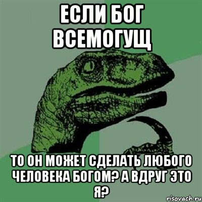 если бог всемогущ то он может сделать любого человека богом? а вдруг это я?, Мем Филосораптор