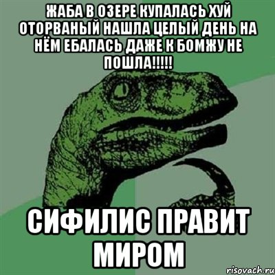 жаба в озере купалась хуй оторваный нашла целый день на нём ебалась даже к бомжу не пошла!!!!! сифилис правит миром, Мем Филосораптор