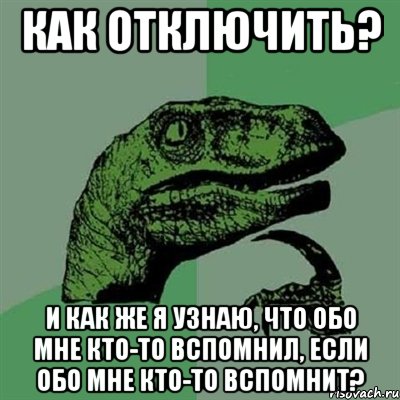 как отключить? и как же я узнаю, что обо мне кто-то вспомнил, если обо мне кто-то вспомнит?, Мем Филосораптор