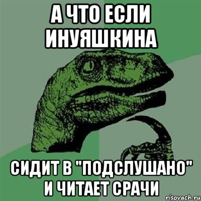 А что если Инуяшкина Сидит в "Подслушано" и читает срачи, Мем Филосораптор