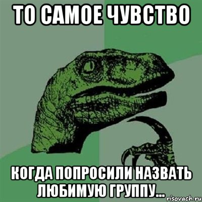 То самое чувство когда попросили назвать любимую группу..., Мем Филосораптор