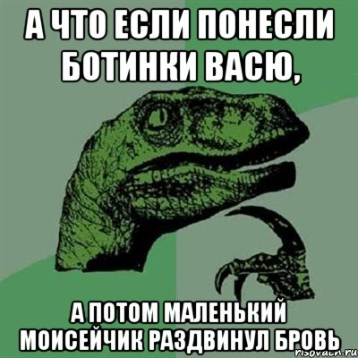 А что если понесли ботинки Васю, а потом маленький моисейчик раздвинул бровь, Мем Филосораптор