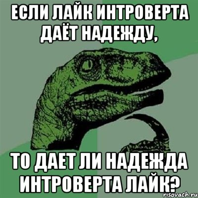 Если лайк Интроверта даёт надежду, то дает ли надежда Интроверта лайк?, Мем Филосораптор