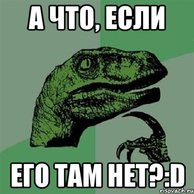 а что, если его там нет?:D, Мем Филосораптор