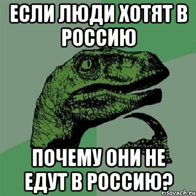 ЕСЛИ ЛЮДИ ХОТЯТ В РОССИЮ ПОЧЕМУ ОНИ НЕ ЕДУТ В РОССИЮ?, Мем Филосораптор