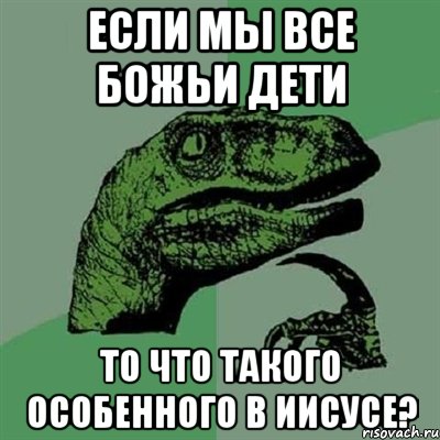 Если мы все Божьи дети То что такого особенного в Иисусе?, Мем Филосораптор