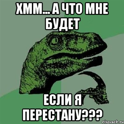 Хмм... А что мне будет Если я перестану???, Мем Филосораптор