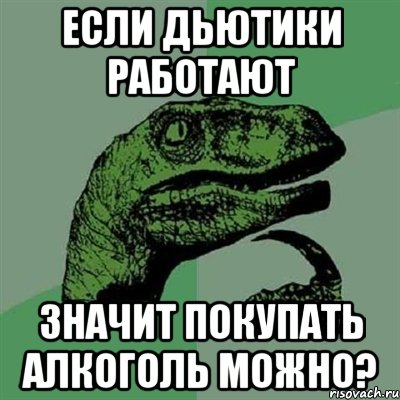 Если дьютики работают значит покупать алкоголь можно?, Мем Филосораптор