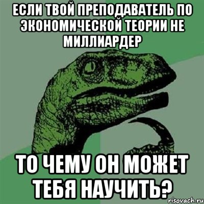 Если твой преподаватель по экономической теории не миллиардер то чему он может тебя научить?, Мем Филосораптор