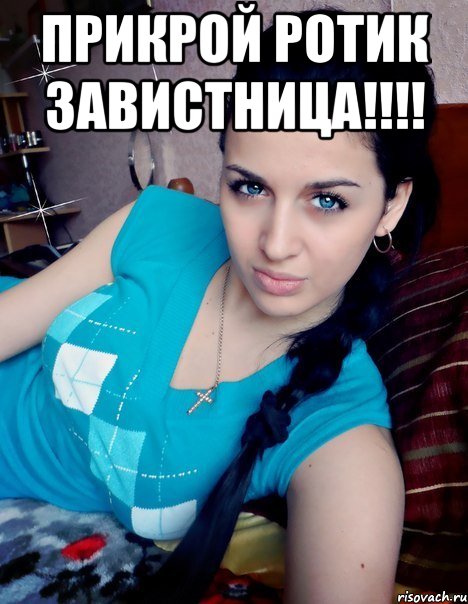 ПРИКРОЙ РОТИК ЗАВИСТНИЦА!!!! 