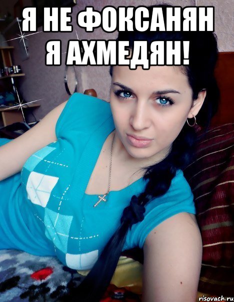 Я НЕ ФОКСАНЯН Я АХМЕДЯН! 