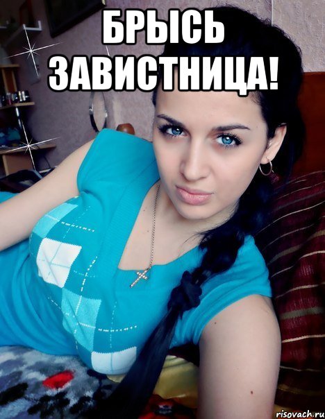 БРЫСЬ ЗАВИСТНИЦА! 
